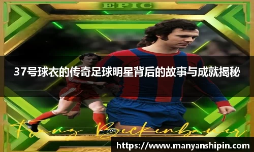37号球衣的传奇足球明星背后的故事与成就揭秘