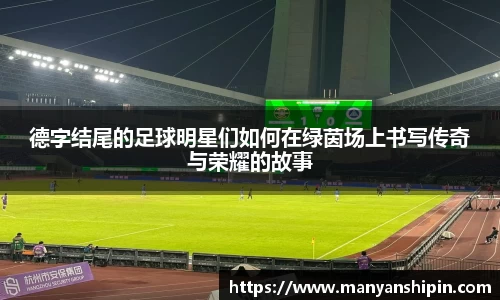 德字结尾的足球明星们如何在绿茵场上书写传奇与荣耀的故事