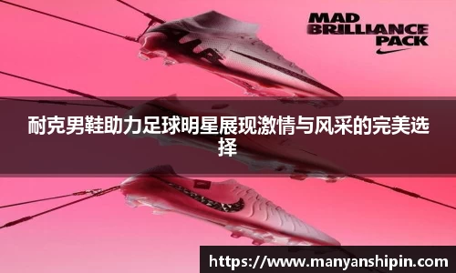 耐克男鞋助力足球明星展现激情与风采的完美选择