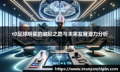 t0足球明星的崛起之路与未来发展潜力分析