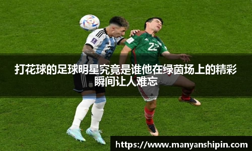 打花球的足球明星究竟是谁他在绿茵场上的精彩瞬间让人难忘