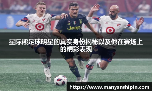 星际熊足球明星的真实身份揭秘以及他在赛场上的精彩表现